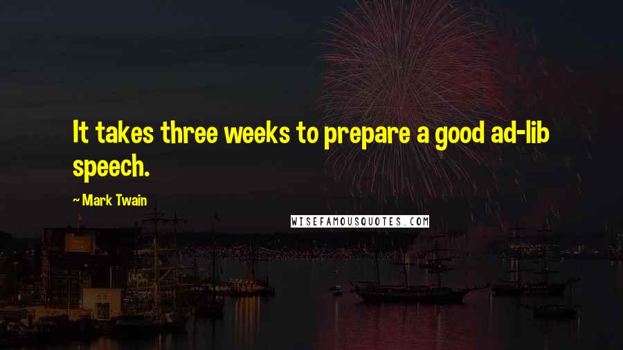 Mark Twain Quotes: It takes three weeks to prepare a good ad-lib speech.