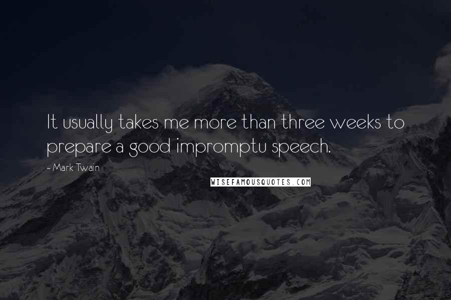 Mark Twain Quotes: It usually takes me more than three weeks to prepare a good impromptu speech.