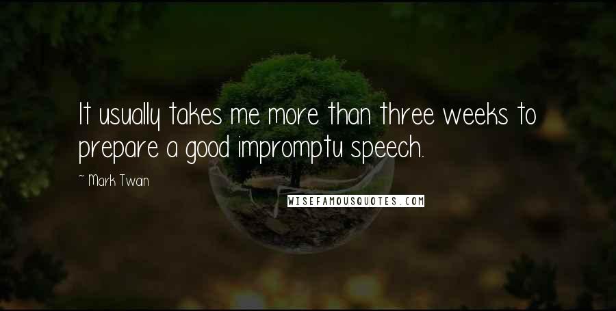 Mark Twain Quotes: It usually takes me more than three weeks to prepare a good impromptu speech.