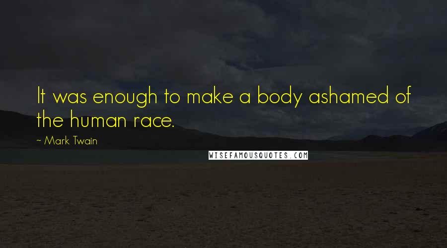 Mark Twain Quotes: It was enough to make a body ashamed of the human race.