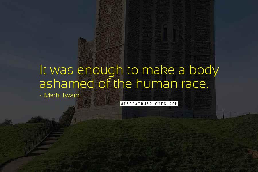 Mark Twain Quotes: It was enough to make a body ashamed of the human race.