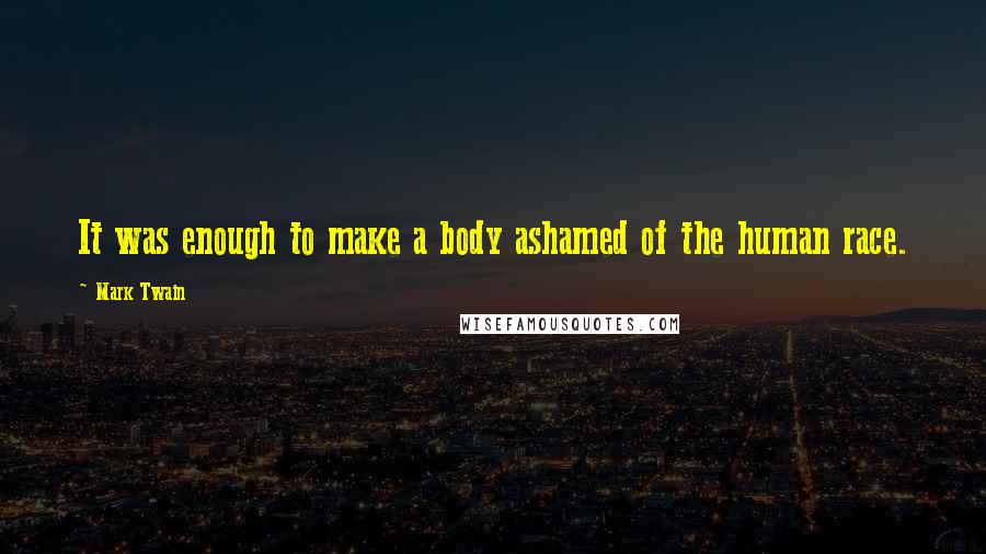 Mark Twain Quotes: It was enough to make a body ashamed of the human race.