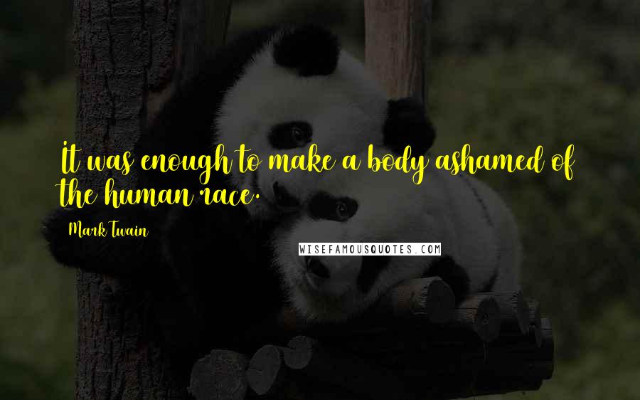 Mark Twain Quotes: It was enough to make a body ashamed of the human race.