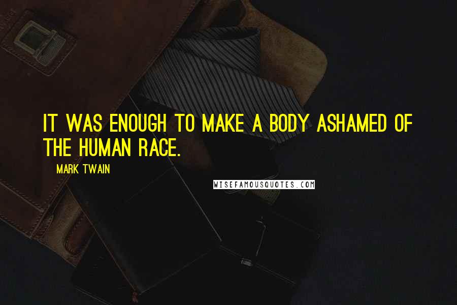 Mark Twain Quotes: It was enough to make a body ashamed of the human race.