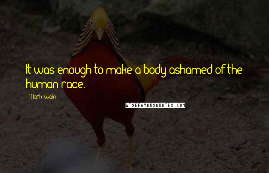 Mark Twain Quotes: It was enough to make a body ashamed of the human race.