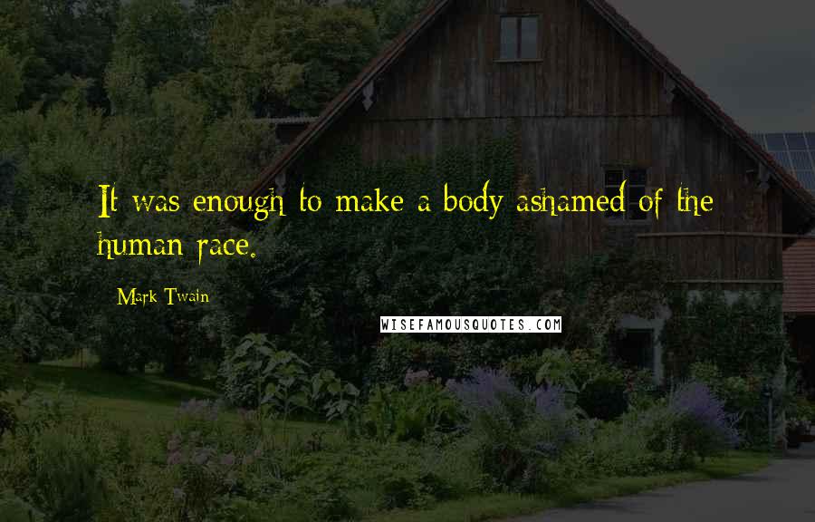 Mark Twain Quotes: It was enough to make a body ashamed of the human race.