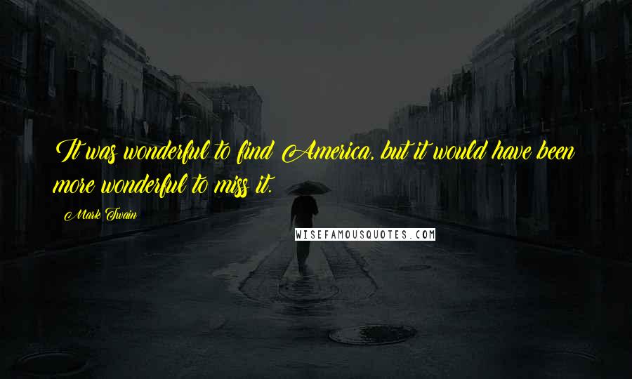 Mark Twain Quotes: It was wonderful to find America, but it would have been more wonderful to miss it.