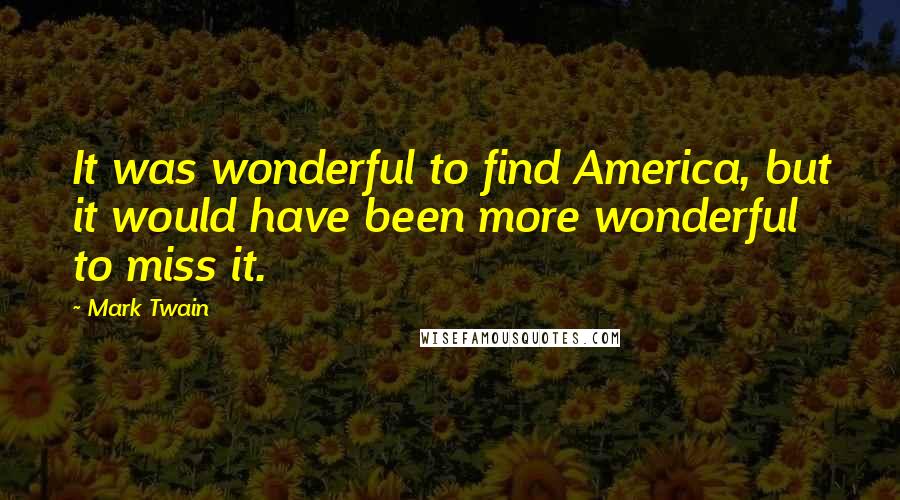 Mark Twain Quotes: It was wonderful to find America, but it would have been more wonderful to miss it.