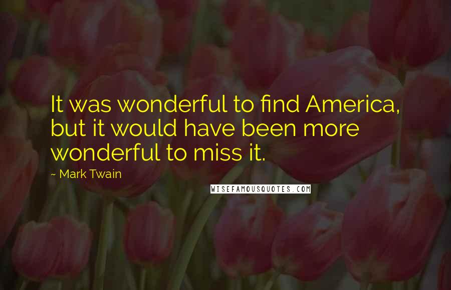 Mark Twain Quotes: It was wonderful to find America, but it would have been more wonderful to miss it.