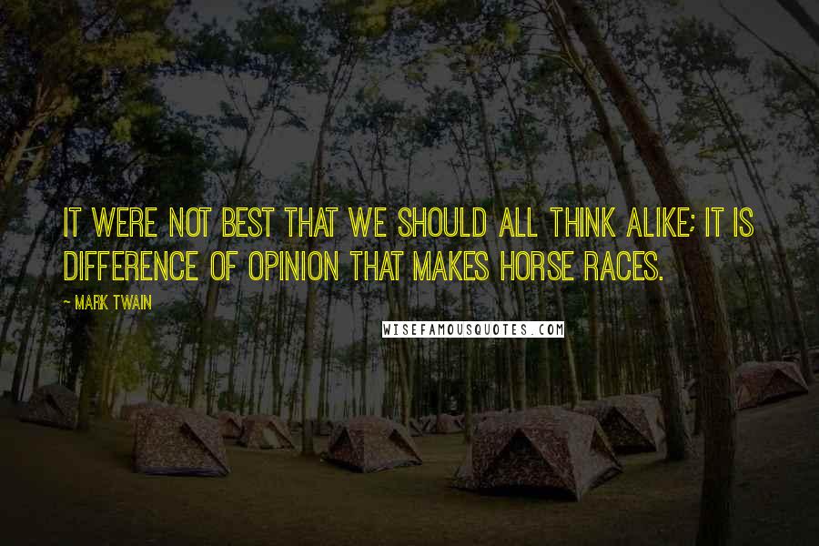 Mark Twain Quotes: It were not best that we should all think alike; it is difference of opinion that makes horse races.