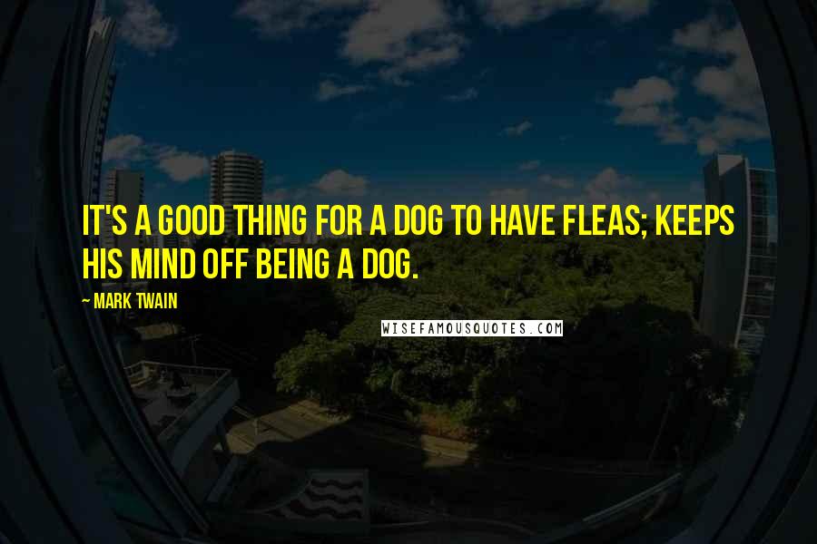 Mark Twain Quotes: It's a good thing for a dog to have fleas; keeps his mind off being a dog.