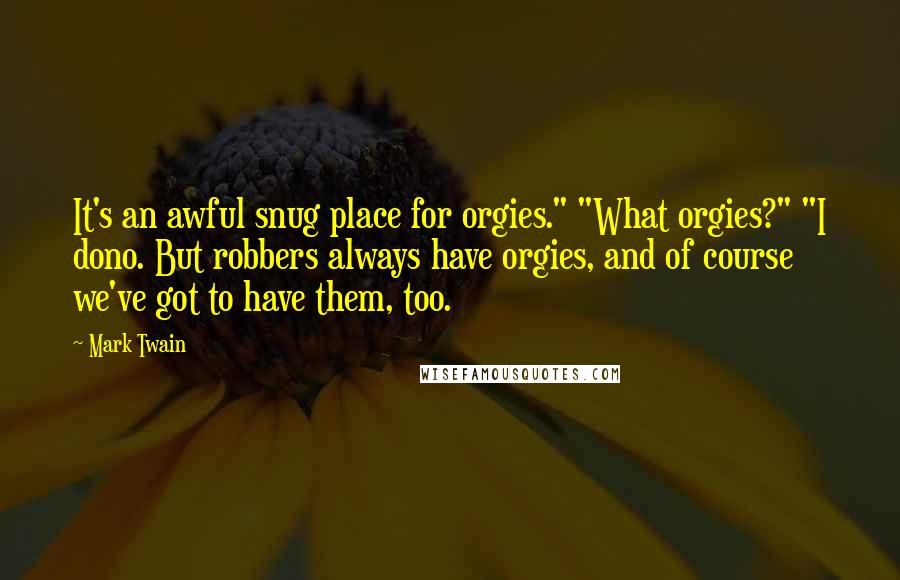 Mark Twain Quotes: It's an awful snug place for orgies." "What orgies?" "I dono. But robbers always have orgies, and of course we've got to have them, too.