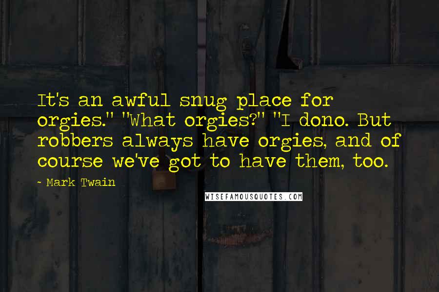 Mark Twain Quotes: It's an awful snug place for orgies." "What orgies?" "I dono. But robbers always have orgies, and of course we've got to have them, too.