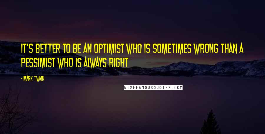 Mark Twain Quotes: It's better to be an optimist who is sometimes wrong than a pessimist who is always right