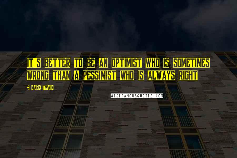 Mark Twain Quotes: It's better to be an optimist who is sometimes wrong than a pessimist who is always right