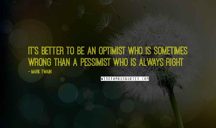 Mark Twain Quotes: It's better to be an optimist who is sometimes wrong than a pessimist who is always right