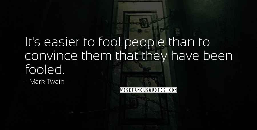 Mark Twain Quotes: It's easier to fool people than to convince them that they have been fooled.
