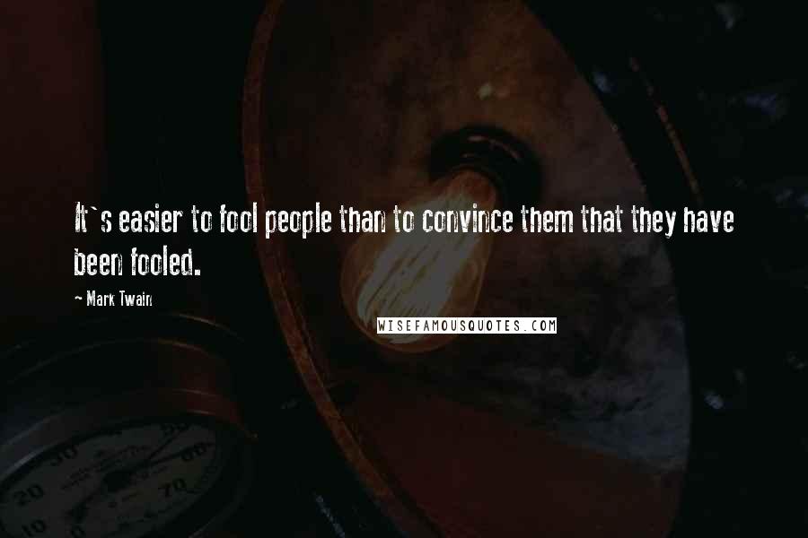 Mark Twain Quotes: It's easier to fool people than to convince them that they have been fooled.