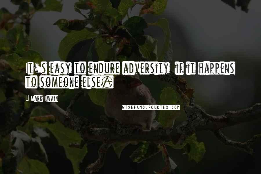 Mark Twain Quotes: It's easy to endure adversity  if it happens to someone else.