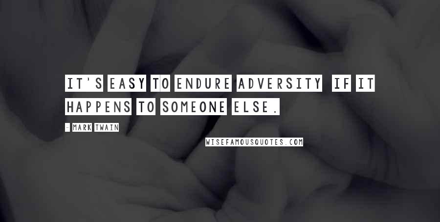 Mark Twain Quotes: It's easy to endure adversity  if it happens to someone else.