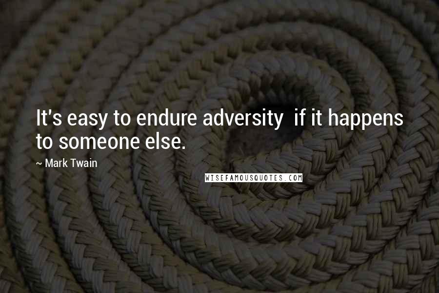 Mark Twain Quotes: It's easy to endure adversity  if it happens to someone else.