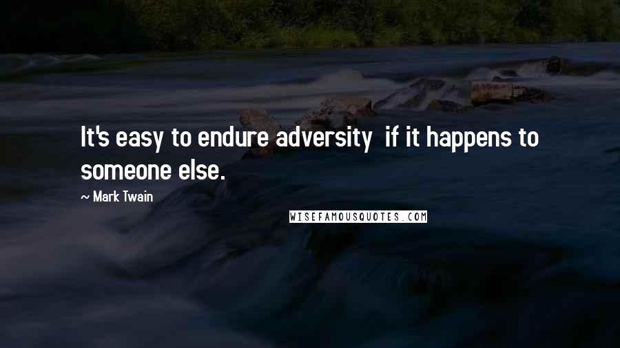 Mark Twain Quotes: It's easy to endure adversity  if it happens to someone else.