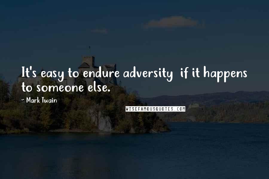 Mark Twain Quotes: It's easy to endure adversity  if it happens to someone else.