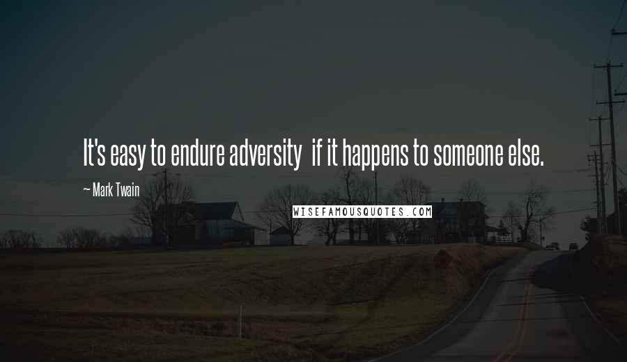 Mark Twain Quotes: It's easy to endure adversity  if it happens to someone else.