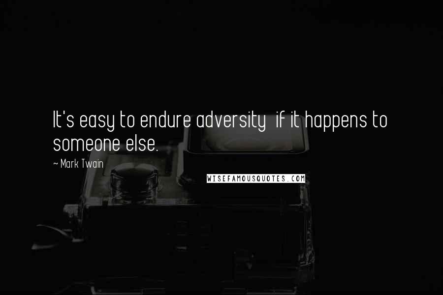 Mark Twain Quotes: It's easy to endure adversity  if it happens to someone else.