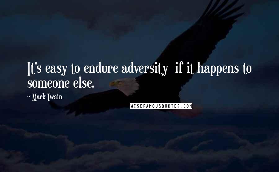 Mark Twain Quotes: It's easy to endure adversity  if it happens to someone else.