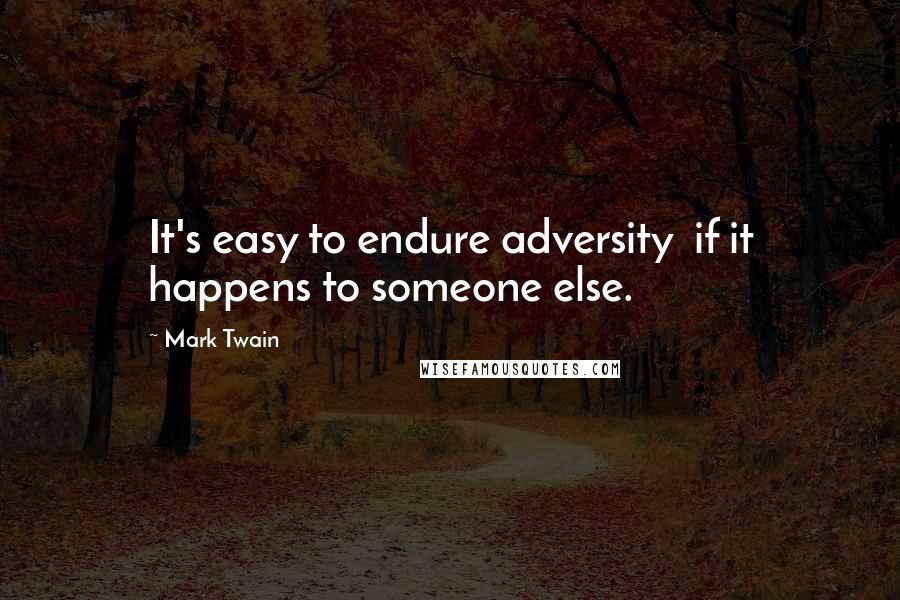 Mark Twain Quotes: It's easy to endure adversity  if it happens to someone else.