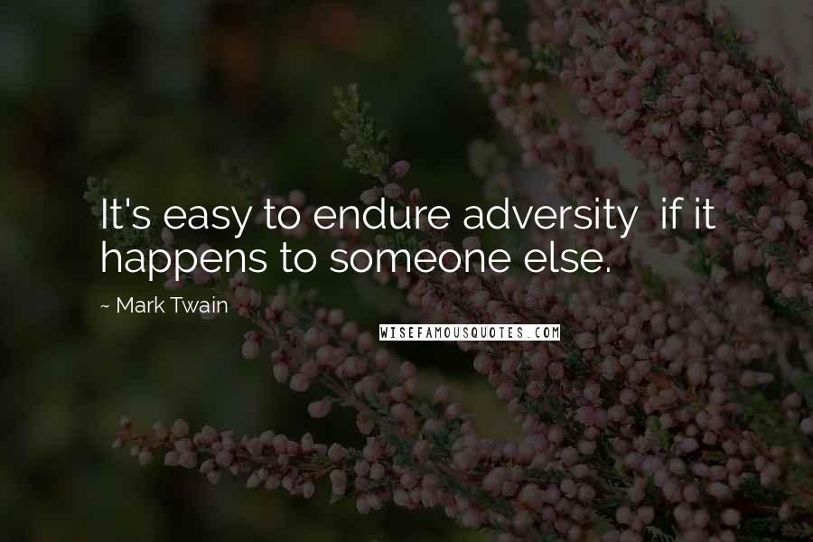 Mark Twain Quotes: It's easy to endure adversity  if it happens to someone else.