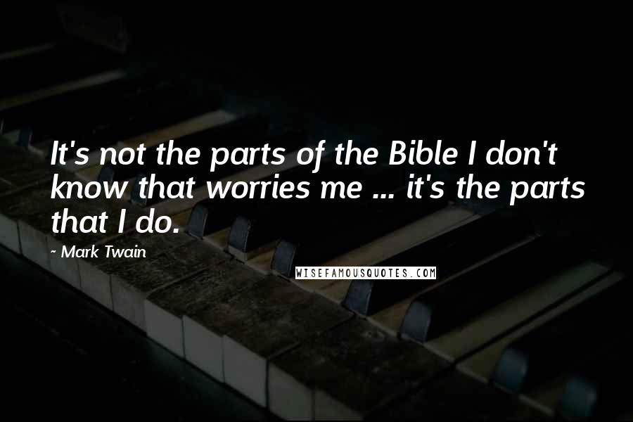 Mark Twain Quotes: It's not the parts of the Bible I don't know that worries me ... it's the parts that I do.