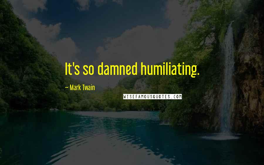 Mark Twain Quotes: It's so damned humiliating.