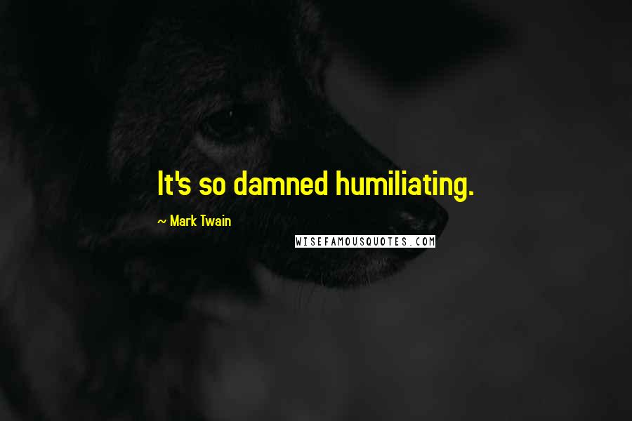 Mark Twain Quotes: It's so damned humiliating.