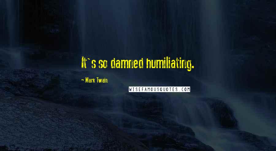 Mark Twain Quotes: It's so damned humiliating.