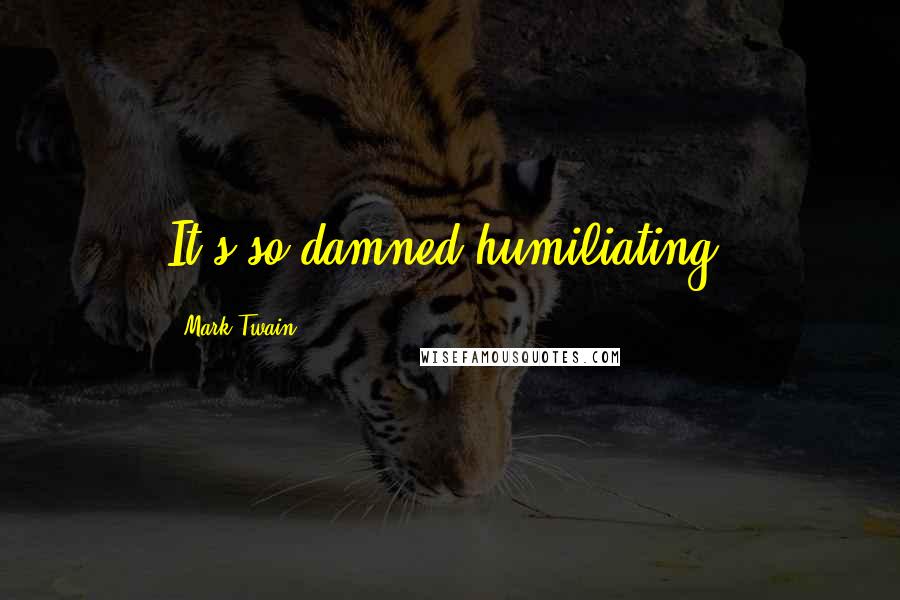 Mark Twain Quotes: It's so damned humiliating.