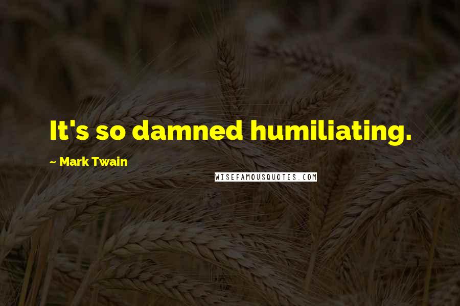 Mark Twain Quotes: It's so damned humiliating.