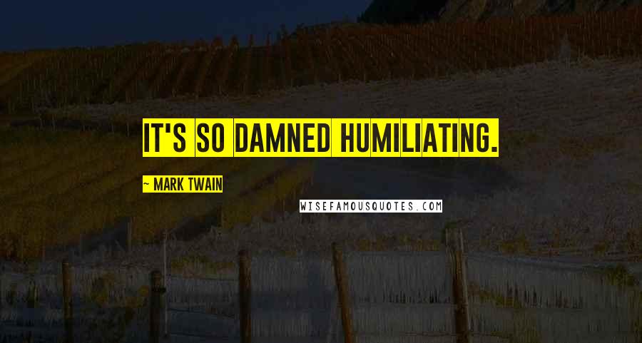 Mark Twain Quotes: It's so damned humiliating.