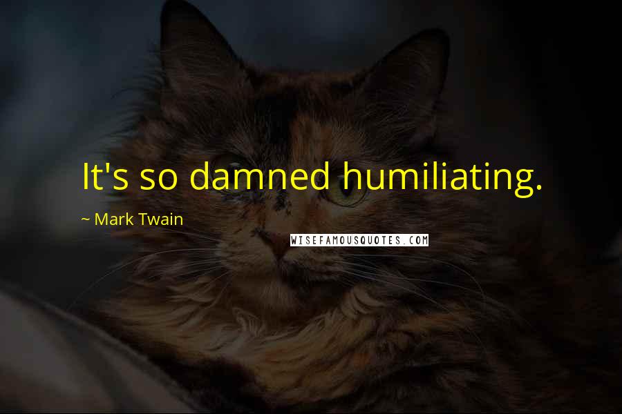 Mark Twain Quotes: It's so damned humiliating.