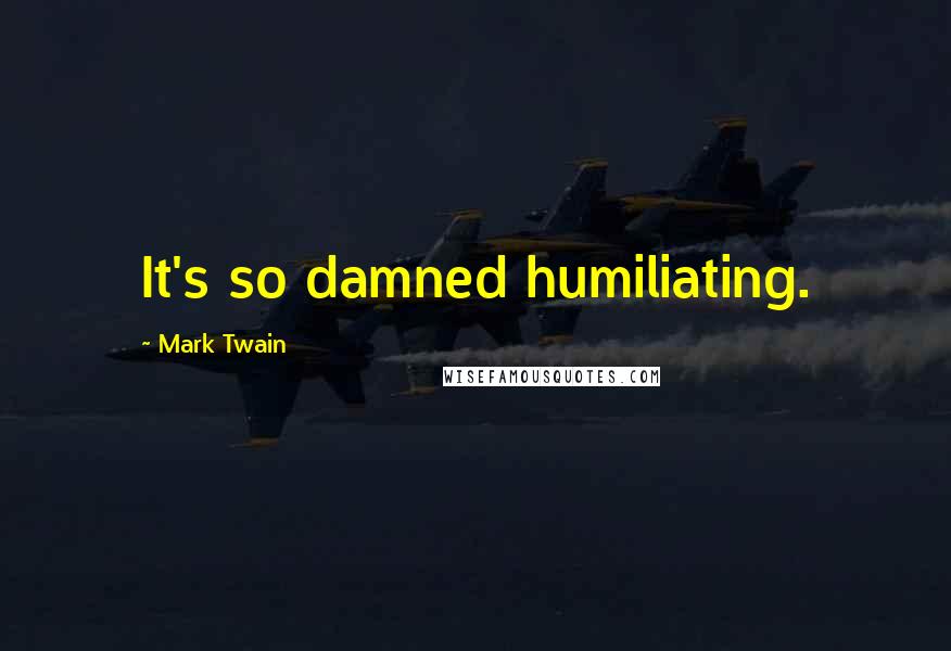 Mark Twain Quotes: It's so damned humiliating.