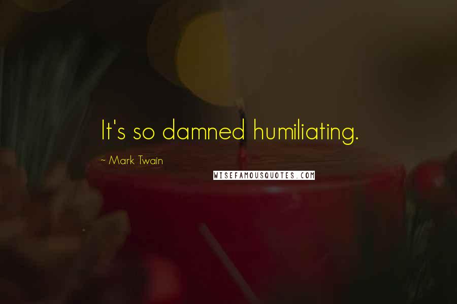 Mark Twain Quotes: It's so damned humiliating.