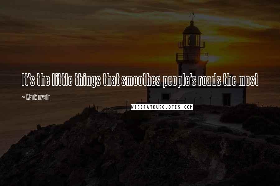 Mark Twain Quotes: It's the little things that smoothes people's roads the most