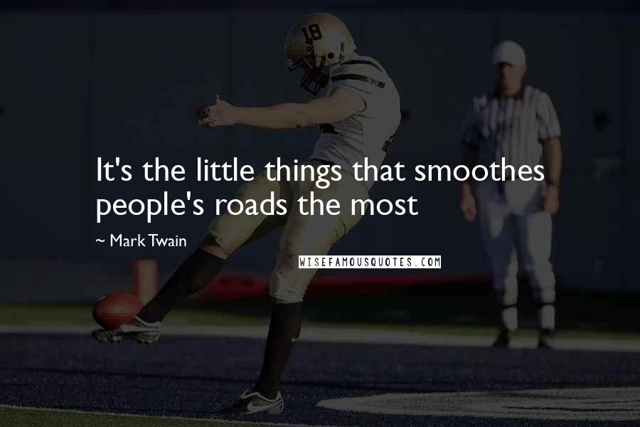 Mark Twain Quotes: It's the little things that smoothes people's roads the most