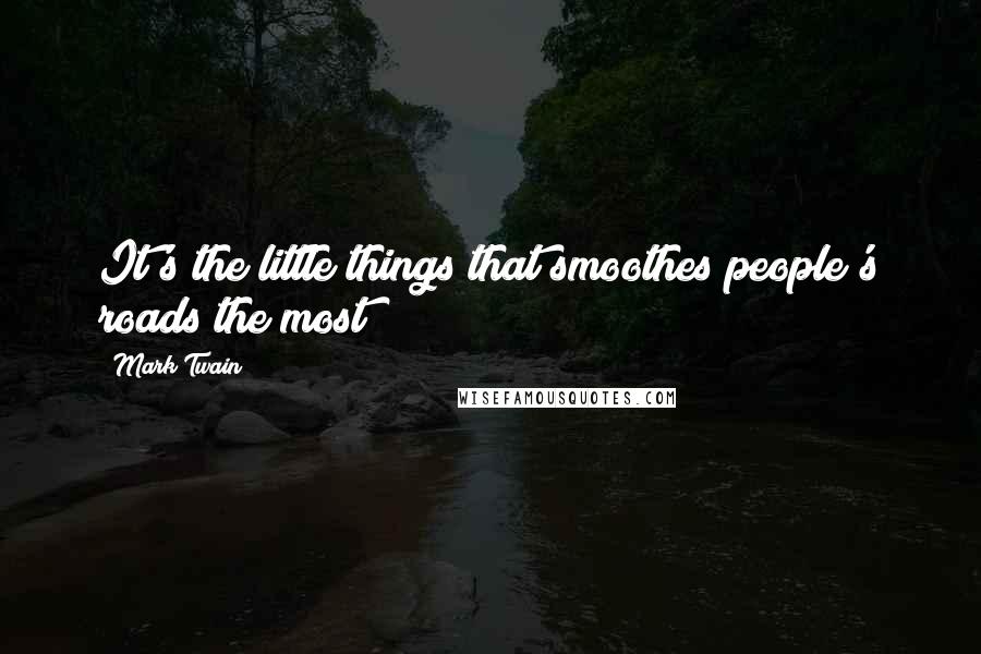 Mark Twain Quotes: It's the little things that smoothes people's roads the most