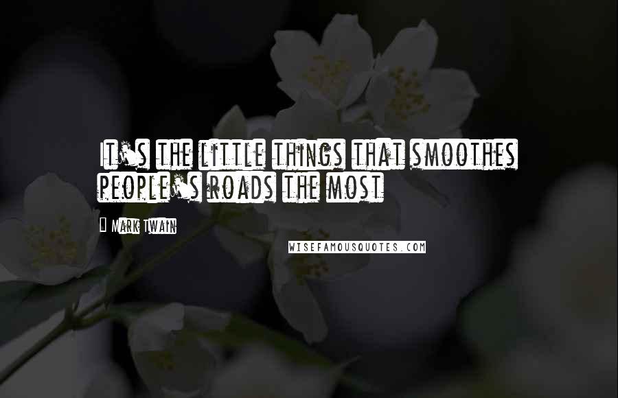 Mark Twain Quotes: It's the little things that smoothes people's roads the most