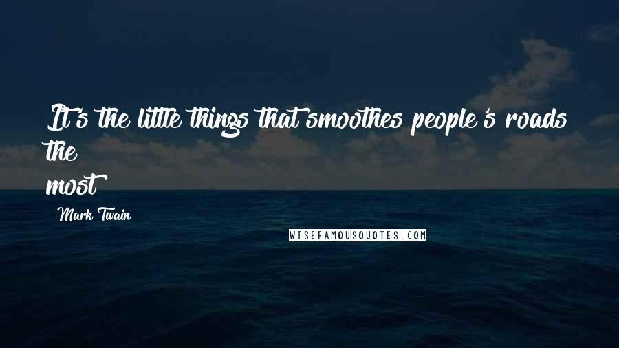 Mark Twain Quotes: It's the little things that smoothes people's roads the most