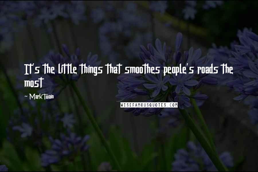 Mark Twain Quotes: It's the little things that smoothes people's roads the most