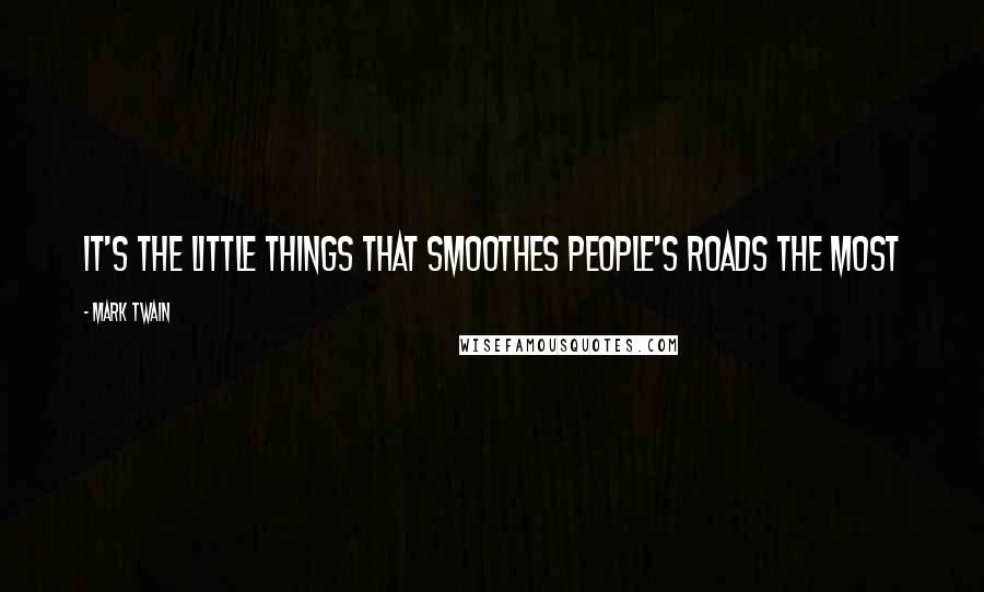 Mark Twain Quotes: It's the little things that smoothes people's roads the most