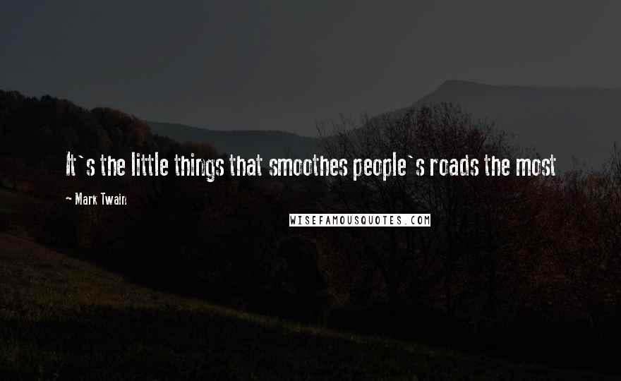 Mark Twain Quotes: It's the little things that smoothes people's roads the most